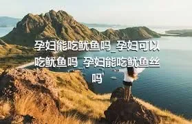 孕妇能吃鱿鱼吗_孕妇可以吃鱿鱼吗