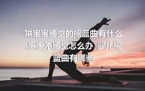 哄宝宝睡觉的摇篮曲有什么_宝宝不睡觉怎么办