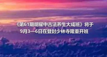 《第61期胡耀中古法养生大成班》将于9月3—6日在登封少林寺隆重开班