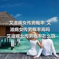 艾滋病女传男概率_艾滋病女传男概率高吗