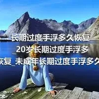 长期过度手浮多久恢复_20岁长期过度手浮多久恢复