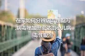 在家如何分辨病毒性腹泻,病毒唑加思密达治小儿病毒性腹泻