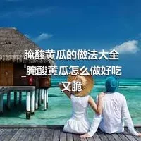 腌酸黄瓜的做法大全_腌酸黄瓜怎么做好吃又脆