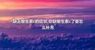 缺乏维生素c的症状,你缺维生素c了要怎么补充