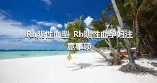 Rh阴性血型_Rh阴性血孕妇注意事项