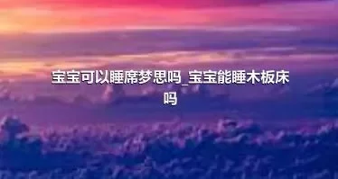 宝宝可以睡席梦思吗_宝宝能睡木板床吗