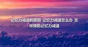 记忆力减退的原因_记忆力减退怎么办