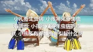 小儿寄生虫病_小孩常见寄生虫有哪些