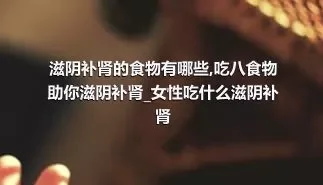 滋阴补肾的食物有哪些_吃八食物助你滋阴补肾