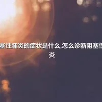 阻塞性肺炎的症状是什么,怎么诊断阻塞性肺炎