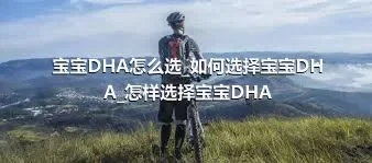 宝宝DHA怎么选_如何选择宝宝DHA