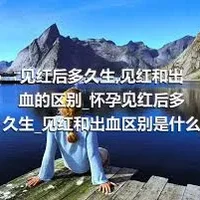 见红后多久生_见红和出血的区别