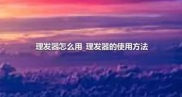 理发器怎么用_理发器的使用方法