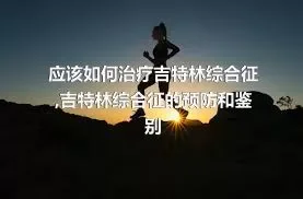 应该如何治疗吉特林综合征,吉特林综合征的预防和鉴别