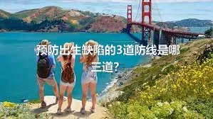 预防出生缺陷的3道防线是哪三道？