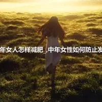 中年女人怎样减肥_,中年女性如何防止发福