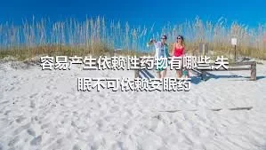 容易产生依赖性药物有哪些,失眠不可依赖安眠药