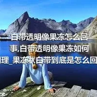 白带透明像果冻怎么回事_白带透明像果冻如何调理