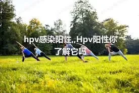 hpv感染阳性,,Hpv阳性你了解它吗