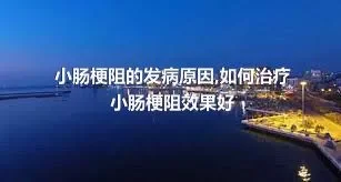 小肠梗阻的发病原因,如何治疗小肠梗阻效果好