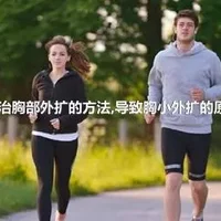 防治胸部外扩的方法,导致胸小外扩的原因