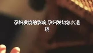 孕妇发烧的影响,孕妇发烧怎么退烧