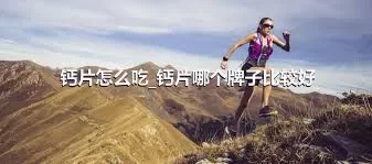 钙片怎么吃_钙片哪个牌子比较好