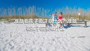 准备要孩子要注意什么？准备要孩子前要做什么