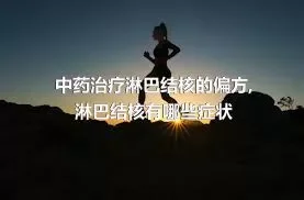 中药治疗淋巴结核的偏方,淋巴结核有哪些症状