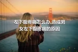 左下腹疼痛怎么办,造成男女左下腹疼痛的原因