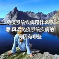 免疫系统疾病是什么意思,风湿免疫系统疾病的病因有哪些