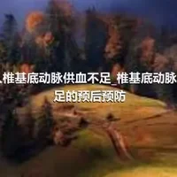 老年人椎基底动脉供血不足_椎基底动脉供血不足的预后预防