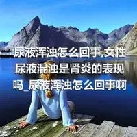 尿液浑浊怎么回事_女性尿液混浊是肾炎的表现吗