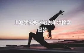 上海幸运妈咪逃脱羊水栓塞噩梦