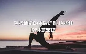 隆胸抽脂的术后护理,隆胸抽脂注意事项