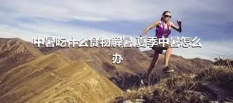 中暑吃什么食物解暑,夏季中暑怎么办