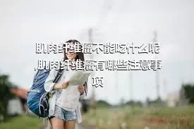 肌肉纤维瘤不能吃什么呢,肌肉纤维瘤有哪些注意事项