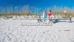 更年期功血怎么办_,妇女更年期功血如何发生的