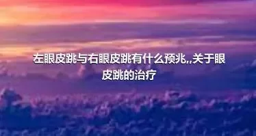 左眼皮跳与右眼皮跳有什么预兆,,关于眼皮跳的治疗