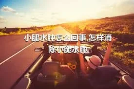 小腿水肿怎么回事,怎样消除小腿水肿