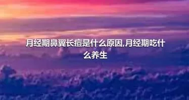 月经期鼻翼长痘是什么原因,月经期吃什么养生