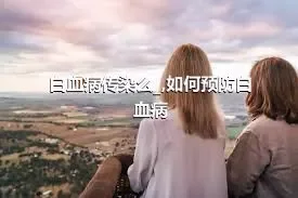 白血病传染么_,如何预防白血病