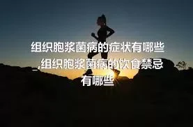 组织胞浆菌病的症状有哪些_,组织胞浆菌病的饮食禁忌有哪些