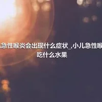 小儿急性喉炎会出现什么症状_,小儿急性喉炎能吃什么水果