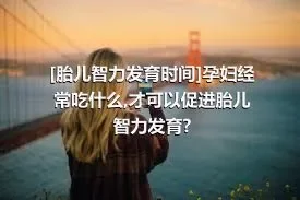 [胎儿智力发育时间]孕妇经常吃什么,才可以促进胎儿智力发育?