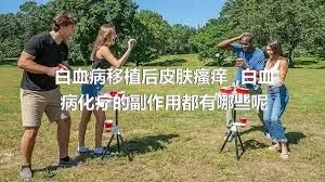 白血病移植后皮肤瘙痒_,白血病化疗的副作用都有哪些呢