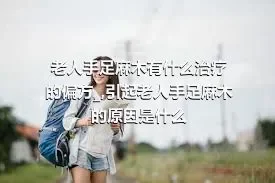 老人手足麻木有什么治疗的偏方_,引起老人手足麻木的原因是什么