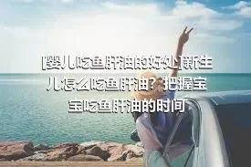 [婴儿吃鱼肝油的好处]新生儿怎么吃鱼肝油？把握宝宝吃鱼肝油的时间