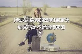 [糖尿病遗传的影响]宝宝患糖尿病是不是遗传来的？