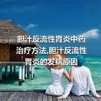 胆汁反流性胃炎中药治疗方法,胆汁反流性胃炎的发病原因